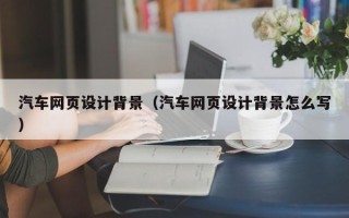 石嘴山汽车网页设计背景（汽车网页设计背景怎么写）