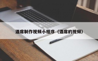 石嘴山酒席制作视频小程序（酒席的视频）