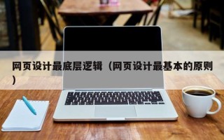 石嘴山网页设计最底层逻辑（网页设计最基本的原则）