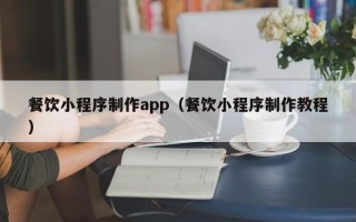 石嘴山餐饮小程序制作app（餐饮小程序制作教程）