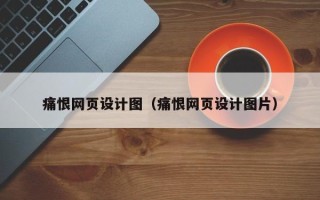 石嘴山痛恨网页设计图（痛恨网页设计图片）