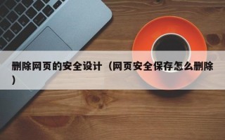 石嘴山删除网页的安全设计（网页安全保存怎么删除）