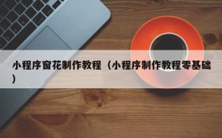 石嘴山小程序窗花制作教程（小程序制作教程零基础）