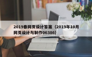 石嘴山2019春网页设计答案（2019年10月网页设计与制作06386）