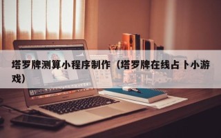 石嘴山塔罗牌测算小程序制作（塔罗牌在线占卜小游戏）