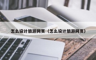 石嘴山怎么设计旅游网页（怎么设计旅游网页）