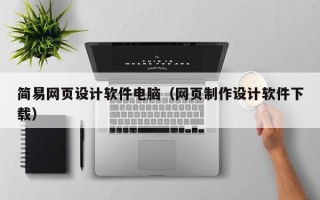 石嘴山简易网页设计软件电脑（网页制作设计软件下载）