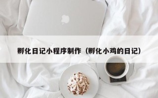 石嘴山孵化日记小程序制作（孵化小鸡的日记）