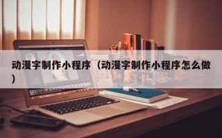 石嘴山动漫字制作小程序（动漫字制作小程序怎么做）