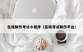石嘴山在线制作考试小程序（在线考试制作平台）